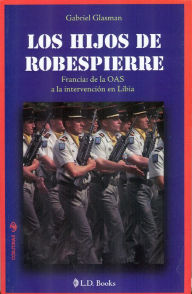 Title: Los hijos de Robespierre. Francia: de la OAS a la intervención en Libia, Author: Gabriel Glasman