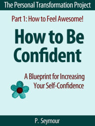 How to Be Confident: A Blueprint for Increasing Your Self-Confidence