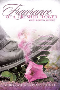 Title: Fragrance Of A Crushed Flower, Author: Deborah Anne Mitchell