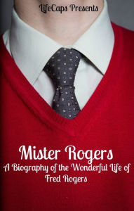 Title: Mister Rogers: A Biography of the Wonderful Life of Fred Rogers, Author: Jennifer Warner