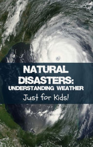 Title: Natural Disasters: Understanding Weather Just for Kids!, Author: KidCaps