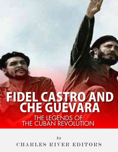 Fidel Castro and Che Guevara: The Legends of the Cuban Revolution