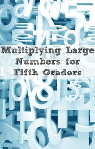 Title: Multiplying Large Numbers for Fifth Graders, Author: Greg Sherman