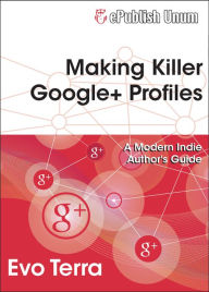 Title: Making Killer Google+ Profiles - A Modern Indie Author's Guide, Author: Evo Terra