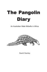 Title: The Pangolin Diary : An Australian Male Midwife in Africa, Author: David Stanley