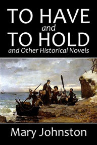 Title: To Have and Hold and Other Historical Novels by Mary Johnston, Author: Mary Johnston