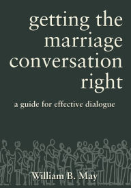 Title: Getting the Marriage Conversation Right: A Guide for Effective Dialogue, Author: William May