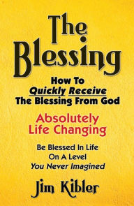 Title: The Blessing - How to Quickly Receive The Blessing From God, Author: James Kibler