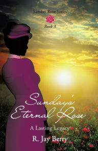 Title: Sunday's Eternal Rose, Author: R. Jay Berry