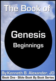 Title: The Book of Genesis - Beginnings, Author: Kenneth B. Alexander JD