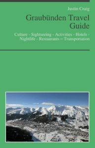 Title: Graubünden, Switzerland Travel Guide: Culture - Sightseeing - Activities - Hotels - Nightlife - Restaurants – Transportation (including Davos & Saint Moritz), Author: Justin Craig