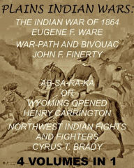 Title: The Plains Indian Wars: Indian War of 1864, War-Path & Bivouac, Ab-Sa-Ra-Ka Or Wyoming Opened, & Northwest Indian Fights & Fighters