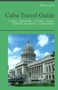 Title: Cuba Travel Guide: Culture - Sightseeing - Activities - Hotels - Nightlife - Restaurants - Transportation, Author: Rebecca Fox
