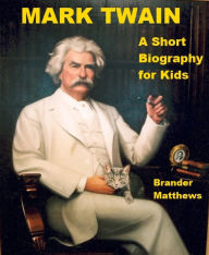 Title: Mark Twain - A Short Biography for Kids, Author: Brander Matthews
