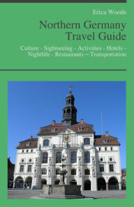 Title: Northern Germany Travel Guide: Culture - Sightseeing - Activities - Hotels - Nightlife - Restaurants – Transportation (including Hamburg, Bremen & Hannover), Author: Erica Woods