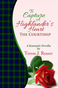 Title: To Capture A Highlander's Heart: The Courtship, Author: Teresa Reasor