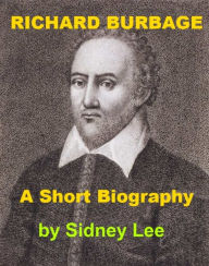 Title: Richard Burbage - A Short Biography, Author: Sidney Lee