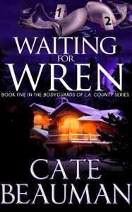 Title: Waiting For Wren: Book Five In The Bodyguards Of L.A. County Series, Author: Cate Beauman