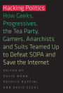 Hacking Politics: How Geeks, Progressives, The Tea Party, Gamers, Anarchists and Suits Teamed up to Defeat SOPA and Save the Internet