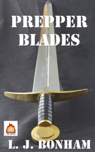 Title: Prepper Blades: Edged, Primitive and Improvised Weapons for the Apocalypse, Author: L.J. Bonham