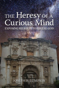 The Heresy of a Curious Mind: Exposing Religion to Reveal God