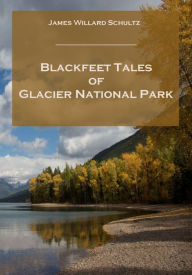 Title: Blackfeet Tales of Glacier National Park (Illustrated), Author: James Willard Schultz
