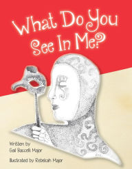Title: What Do You See In Me?, Author: Gail Baccelli Major