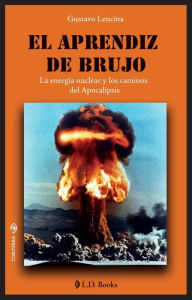 Title: El aprendiz de brujo. La energia nuclear y los caminos del Apocalipsis, Author: Gustavo Lencina