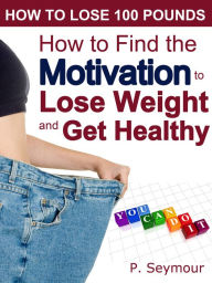 How to Find the Motivation to Lose Weight and Get Healthy