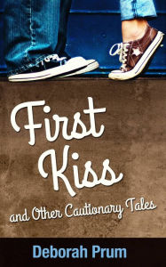 Title: First Kiss and Other Cautionary Tales, Author: Deborah Prum