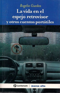 Title: La vida en el espejo retrovisor y otros cuentos portatiles, Author: Rogelio Guedea