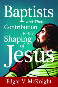 Title: Baptists and Their Contribution to the Shaping of Jesus, Author: Edgar V. McKnight