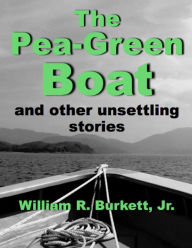 Title: The Pea-Green Boat and Other Unsettling Stories, Author: William R. Burkett