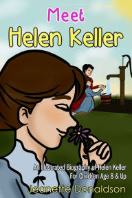 Title: Meet Helen Keller: An Illustrated Biography of Helen Keller. For Children Age 8 & Up, Author: Jeanette Donaldson