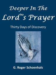 Title: Deeper In the Lord's Prayer -- Thirty Days of Discovery, Author: G. Roger Schoenhals