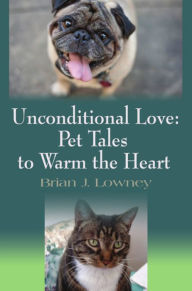 Title: Unconditional Love: Pet Tales to Warm the Heart, Author: Brian J. Lowney