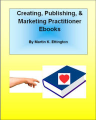 Title: Creating, Publishing, & Marketing Practitioner Ebooks, Author: Martin Ettington