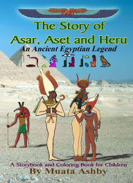Title: THE STORY OF ASAR, ASET AND HERU: An Ancient Egyptian Legend for Children, Author: Muata Ashby