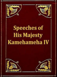 Title: The Speeches of His Majesty Kamehameha IV, Author: Kamehameha IV