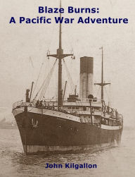 Title: Blaze Burns: A Pacific War Adventure, Author: John Kilgallon