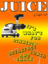 Juice. It'a what's for Dinner! (and Breakfast, Lunch, and Snack)