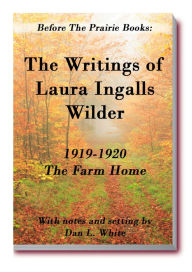 Title: Before the Prairie Books: The Writings of Laura Ingalls Wilder: 1919 - 1920 The Farm Home, Author: Dan L. White