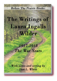 Title: Before the Prairie Books: The Writings of Laura Ingalls Wilder: 1917 - 1918 The War Years, Author: Dan L. White