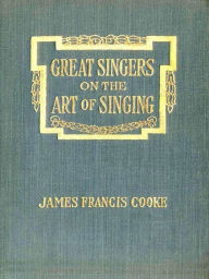 Title: Great Singers on the Art of Singing, Author: James Francis Cooke