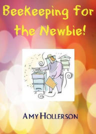 Title: Beekeeping for the Newbie!, Author: Amy Hollerson