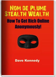 Title: Nom de Plume Stealth Wealth: How To Get Rich Online Anonymously!, Author: Dave Kennedy