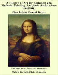 A History of Art for Beginners and Students: Painting, Sculpture, Architecture (Painting)