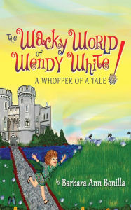 Title: The Wacky World of Wendy White!: A Whopper of a Tale, Author: Barbara Ann Bonilla