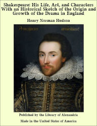 Shakespeare: His Life, Art, and Characters With an Historical Sketch of the Origin and Growth of the Drama in England