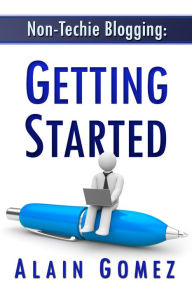 Title: Non-Techie Blogging: Getting Started, Author: Alain Gomez